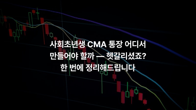 사회초년생 CMA 통장 어디서 만들어야 할까 — 헷갈리셨죠? 한 번에 정리해드립니다