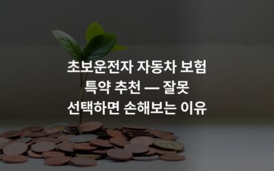 초보운전자 자동차 보험 특약 추천 — 잘못 선택하면 손해보는 이유