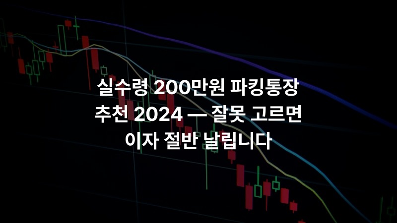 실수령 200만원 파킹통장 추천 2024 — 잘못 고르면 이자 절반 날립니다