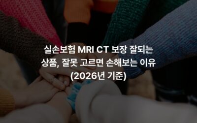 실손보험 MRI CT 보장 잘되는 상품, 잘못 고르면 손해보는 이유 (2026년 기준)