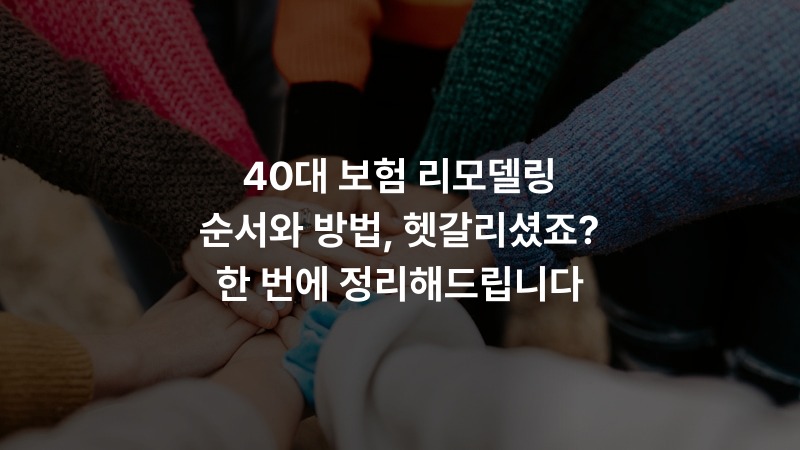 40대 보험 리모델링 순서와 방법, 헷갈리셨죠? 한 번에 정리해드립니다