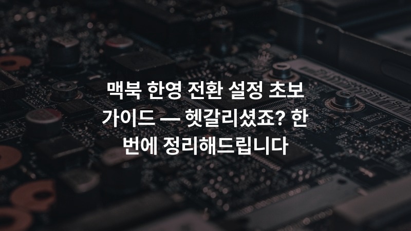 맥북 한영 전환 설정 초보 가이드 — 헷갈리셨죠? 한 번에 정리해드립니다