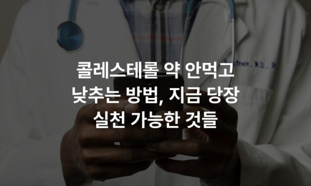 콜레스테롤 약 안먹고 낮추는 방법, 지금 당장 실천 가능한 것들