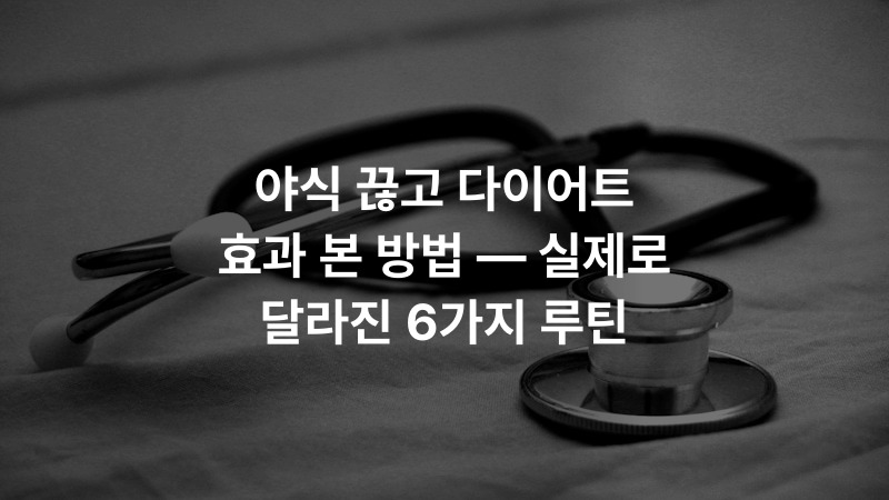 야식 끊고 다이어트 효과 본 방법 — 실제로 달라진 6가지 루틴