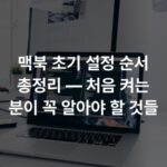 맥북 초기 설정 순서 총정리 — 처음 켜는 분이 꼭 알아야 할 것들