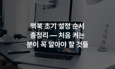 맥북 초기 설정 순서 총정리 — 처음 켜는 분이 꼭 알아야 할 것들