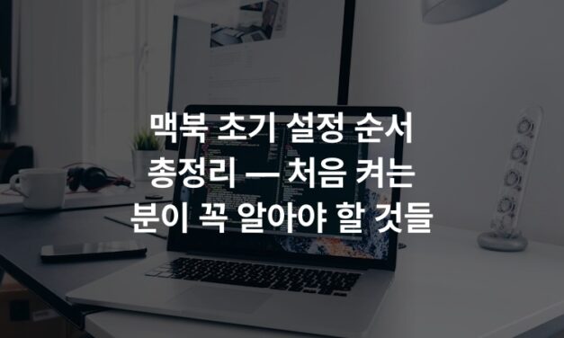 맥북 초기 설정 순서 총정리 — 처음 켜는 분이 꼭 알아야 할 것들