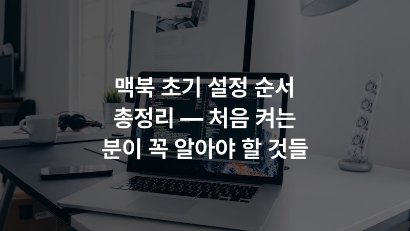 맥북 초기 설정 순서 총정리 — 처음 켜는 분이 꼭 알아야 할 것들
