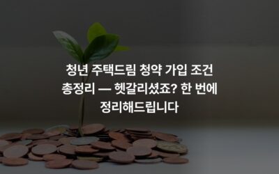 청년 주택드림 청약 가입 조건 총정리 — 헷갈리셨죠? 한 번에 정리해드립니다