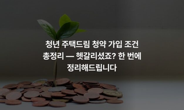 청년 주택드림 청약 가입 조건 총정리 — 헷갈리셨죠? 한 번에 정리해드립니다