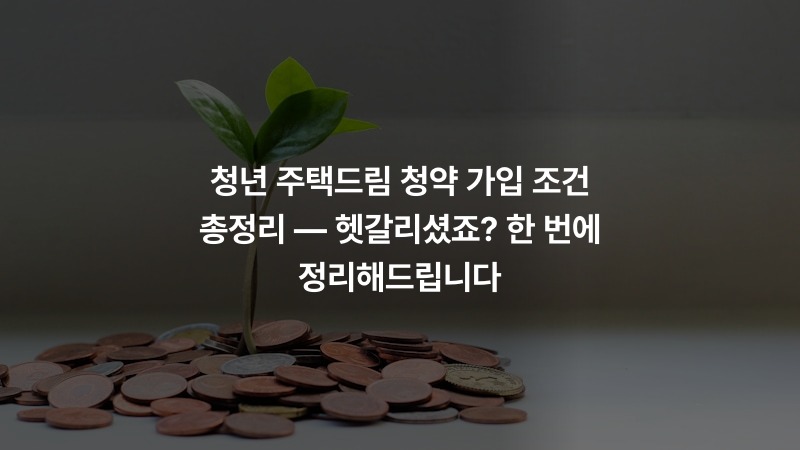 청년 주택드림 청약 가입 조건 총정리 — 헷갈리셨죠? 한 번에 정리해드립니다