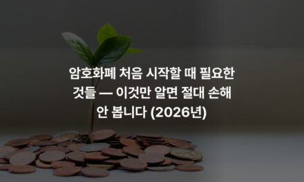 암호화폐 처음 시작할 때 필요한 것들 — 이것만 알면 절대 손해 안 봅니다 (2026년)