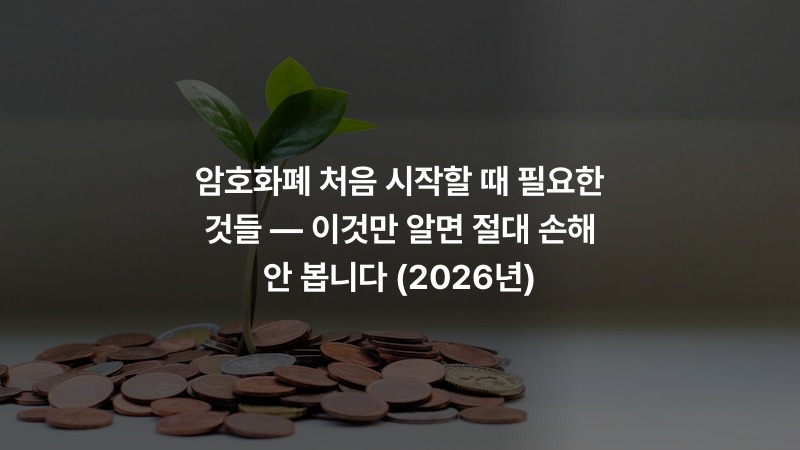 암호화폐 처음 시작할 때 필요한 것들 — 이것만 알면 절대 손해 안 봅니다 (2026년)