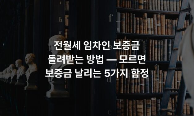 전월세 임차인 보증금 돌려받는 방법 — 모르면 보증금 날리는 5가지 함정