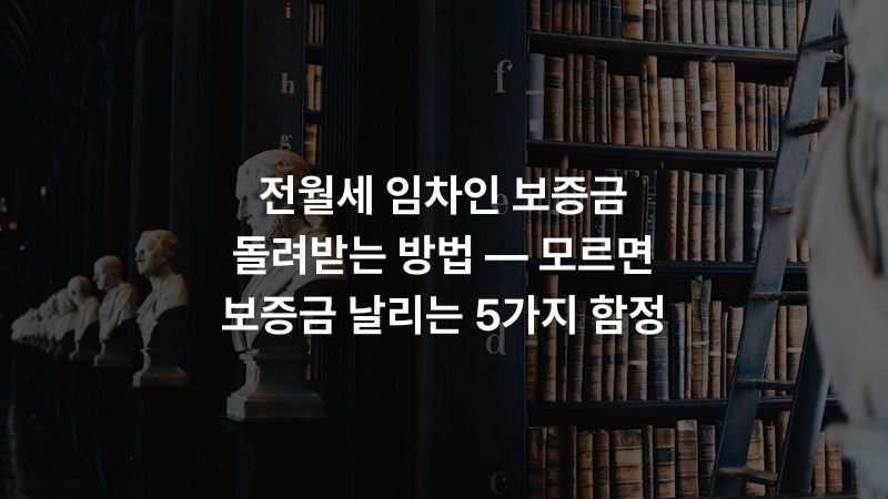 전월세 임차인 보증금 돌려받는 방법 — 모르면 보증금 날리는 5가지 함정