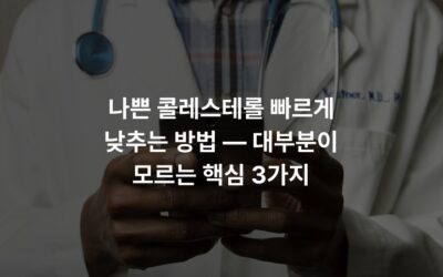 나쁜 콜레스테롤 빠르게 낮추는 방법 — 대부분이 모르는 핵심 3가지