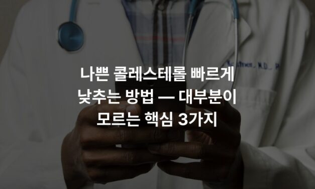 나쁜 콜레스테롤 빠르게 낮추는 방법 — 대부분이 모르는 핵심 3가지