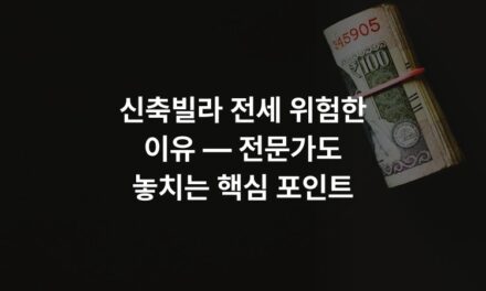 신축빌라 전세 위험한 이유 — 전문가도 놓치는 핵심 포인트