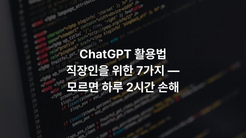 ChatGPT 활용법 직장인을 위한 7가지 — 모르면 하루 2시간 손해