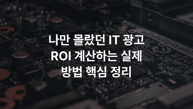 나만 몰랐던 IT 광고 ROI 계산하는 실제 방법 핵심 정리