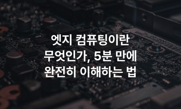 엣지 컴퓨팅이란 무엇인가, 5분 만에 완전히 이해하는 법