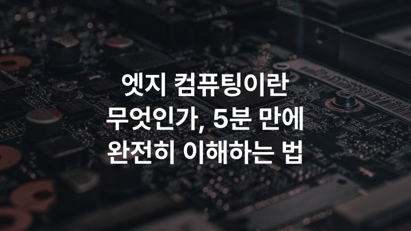 엣지 컴퓨팅이란 무엇인가, 5분 만에 완전히 이해하는 법