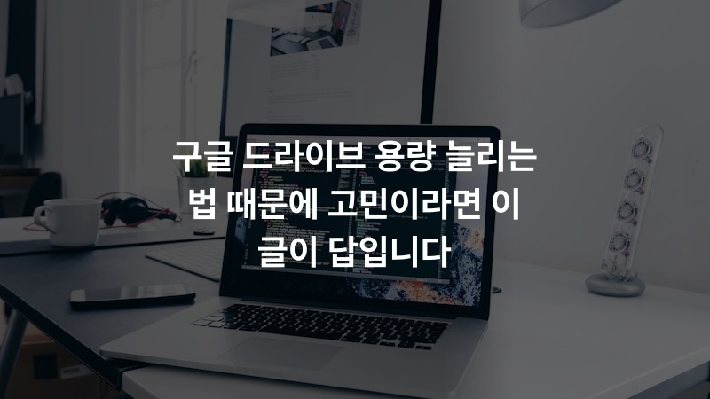구글 드라이브 용량 늘리는 법 때문에 고민이라면 이 글이 답입니다