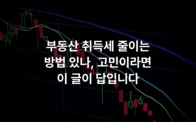 부동산 취득세 줄이는 방법 있나, 고민이라면 이 글이 답입니다