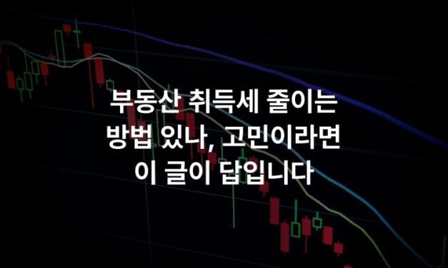 부동산 취득세 줄이는 방법 있나, 고민이라면 이 글이 답입니다