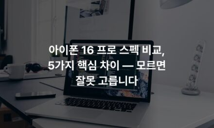 아이폰 16 프로 스펙 비교, 5가지 핵심 차이 — 모르면 잘못 고릅니다