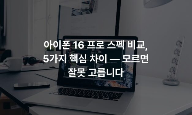 아이폰 16 프로 스펙 비교, 5가지 핵심 차이 — 모르면 잘못 고릅니다