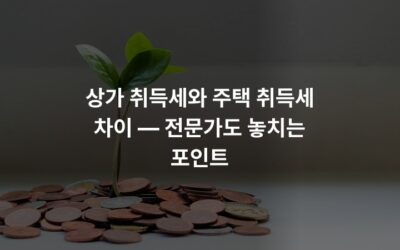 상가 취득세와 주택 취득세 차이 — 전문가도 놓치는 포인트