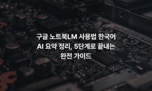 구글 노트북LM 사용법 한국어 AI 요약 정리, 5단계로 끝내는 완전 가이드