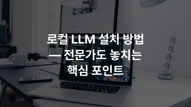 로컬 LLM 설치 방법 — 전문가도 놓치는 핵심 포인트