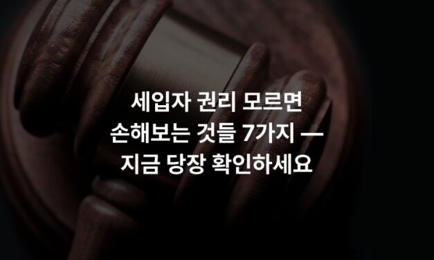 세입자 권리 모르면 손해보는 것들 7가지 — 지금 당장 확인하세요