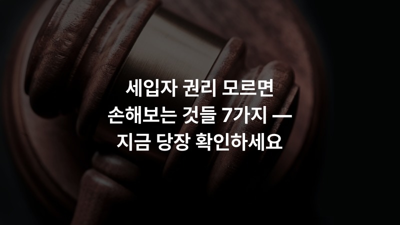 세입자 권리 모르면 손해보는 것들 7가지 — 지금 당장 확인하세요