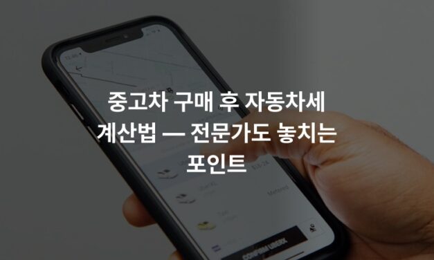 중고차 구매 후 자동차세 계산법 — 전문가도 놓치는 포인트