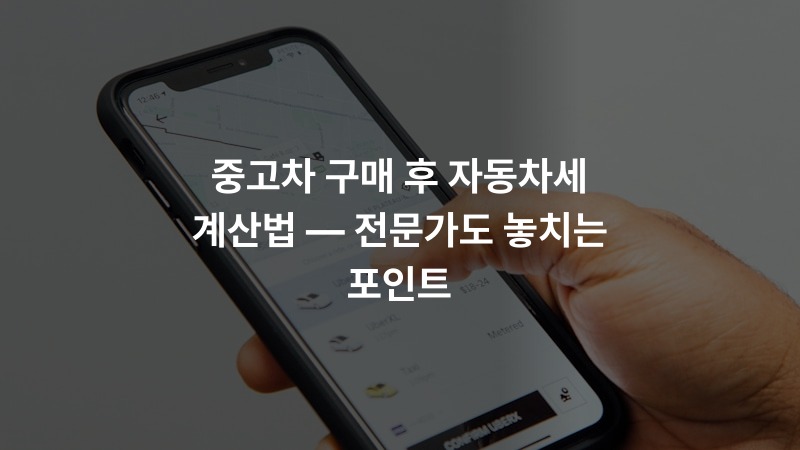 중고차 구매 후 자동차세 계산법 — 전문가도 놓치는 포인트