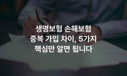 생명보험 손해보험 중복 가입 차이, 5가지 핵심만 알면 됩니다