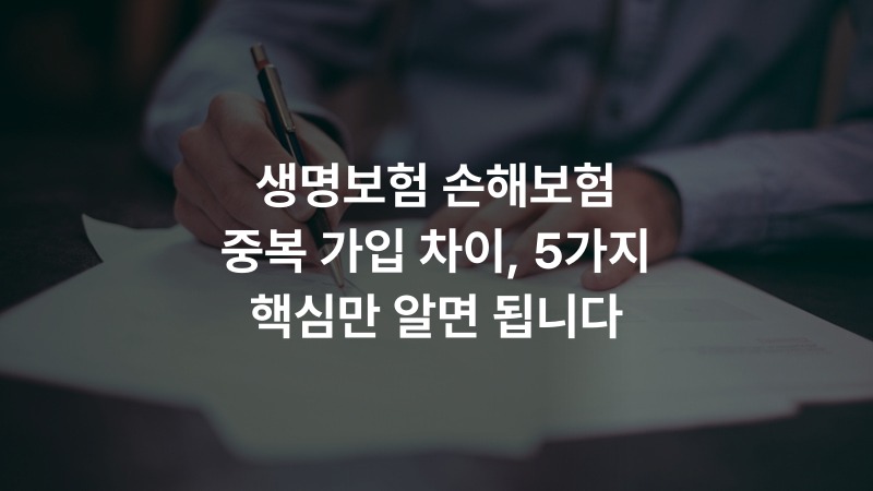 생명보험 손해보험 중복 가입 차이, 5가지 핵심만 알면 됩니다