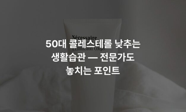 50대 콜레스테롤 낮추는 생활습관 — 전문가도 놓치는 포인트