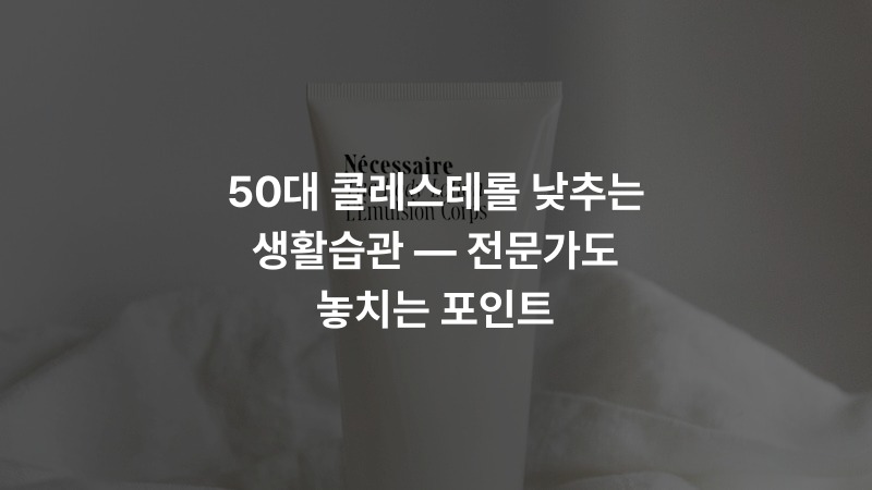 50대 콜레스테롤 낮추는 생활습관 — 전문가도 놓치는 포인트