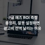구글 애즈 ROI 측정 총정리, 잘못 설정하면 광고비 전액 날리는 이유