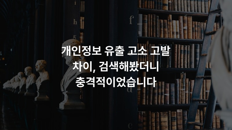 개인정보 유출 고소 고발 차이, 검색해봤더니 충격적이었습니다 – 법률 정보 썸네일