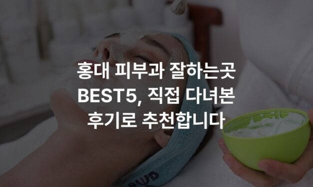 홍대 피부과 잘하는곳 BEST5, 직접 다녀본 후기로 추천합니다