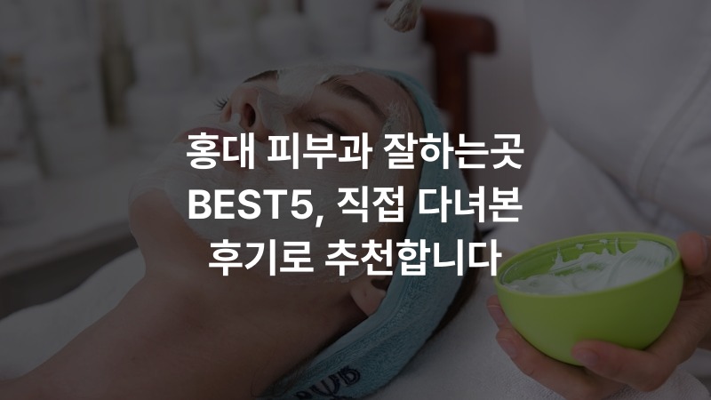 홍대 피부과 잘하는곳 BEST5, 직접 다녀본 후기로 추천합니다
