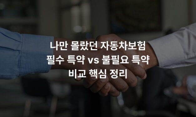 나만 몰랐던 자동차보험 필수 특약 vs 불필요 특약 비교 핵심 정리