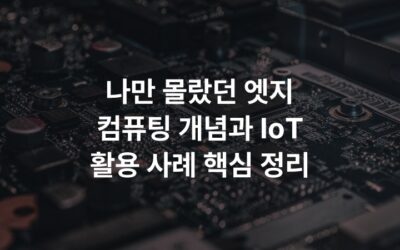 나만 몰랐던 엣지 컴퓨팅 개념과 IoT 활용 사례 핵심 정리