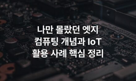 나만 몰랐던 엣지 컴퓨팅 개념과 IoT 활용 사례 핵심 정리