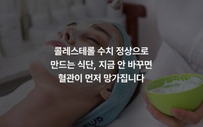 콜레스테롤 수치 정상으로 만드는 식단, 지금 안 바꾸면 혈관이 먼저 망가집니다